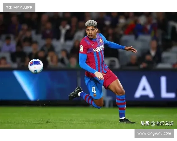 巴萨续约谈判聚焦阿劳霍选择对球队未来影响分析 巴萨续约谈判聚焦阿劳霍选择对球队未来影响分析